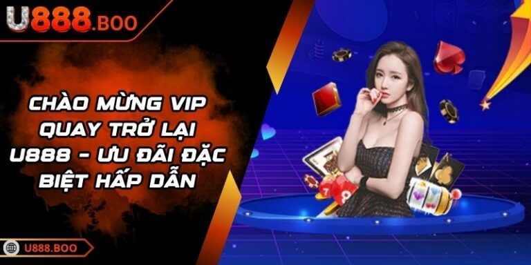 Chào Mừng VIP Quay Trở Lại U888 – Ưu Đãi Đặc Biệt Hấp Dẫn 6 chào mừng VIP quay trở lại U888