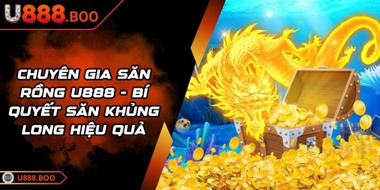 Chuyên Gia Săn Rồng U888 - Bí Quyết Săn Khủng Long Hiệu Quả 8 Chuyên Gia Săn Rồng U888