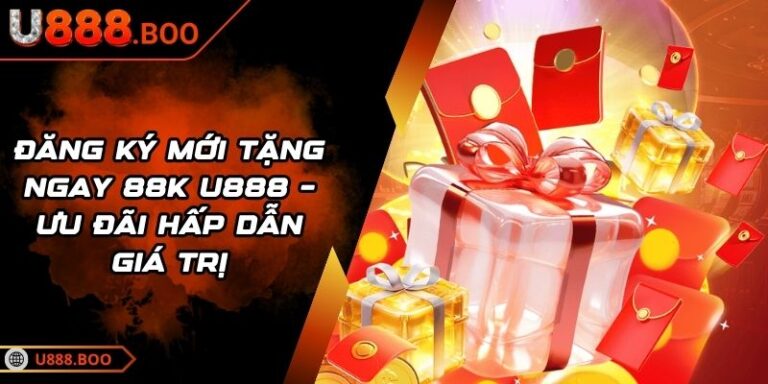 Đăng Ký Mới Tặng Ngay 88k U888 – Ưu Đãi Hấp Dẫn Giá Trị 8 đăng ký mới tặng ngay 88k U888