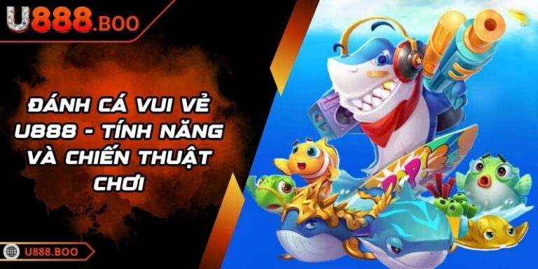 Đánh Cá Vui Vẻ U888 - Tính Năng Và Chiến Thuật Chơi 10 Đánh Cá Vui Vẻ U888