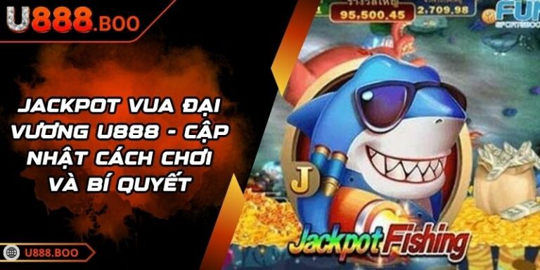 Jackpot Vua Đại Vương U888 - Cập Nhật Cách Chơi Và Bí Quyết 7 Jackpot Vua Đại Vương U888