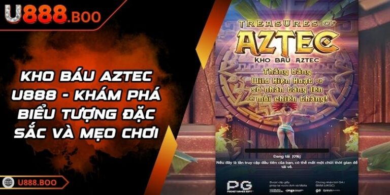 Kho Báu Aztec U888 - Khám Phá Biểu Tượng Đặc Sắc Và Mẹo Chơi 5 Kho Báu Aztec U888