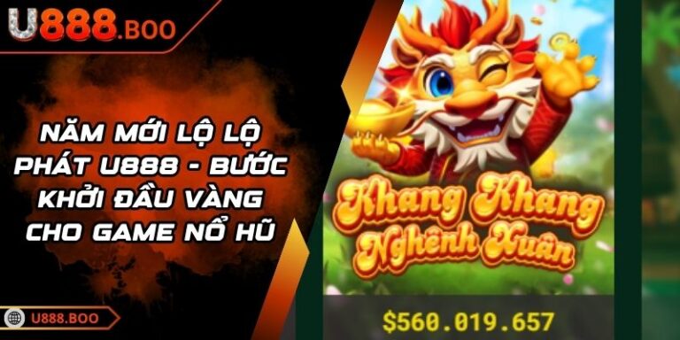 Năm Mới Lộ Lộ Phát U888 - Bước Khởi Đầu Vàng Cho Game Nổ Hũ 5 Năm Mới Lộ Lộ Phát U888