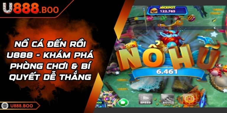 Nổ Cá Đến Rồi U888 - Khám Phá Phòng Chơi & Bí Quyết Dễ Thắng 1 Nổ Cá Đến Rồi U888