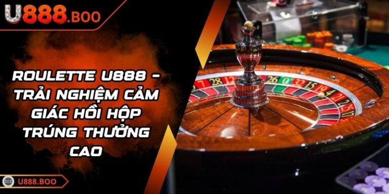 Roulette U888 – Trải Nghiệm Cảm Giác Hồi Hộp Trúng Thưởng Cao 8 Roulette U888