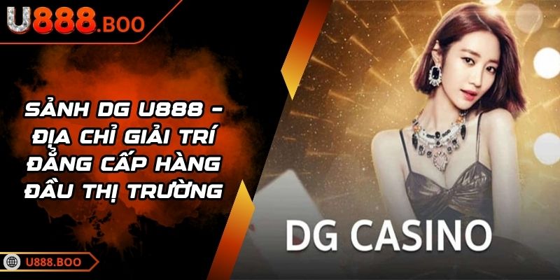 Sảnh DG U888 – Địa Chỉ Giải Trí Đẳng Cấp Hàng Đầu Thị Trường 5 Sảnh DG U888