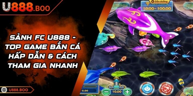 Sảnh FC U888 - Top Game Bắn Cá Hấp Dẫn & Cách Tham Gia Nhanh 2 Sảnh FC U888