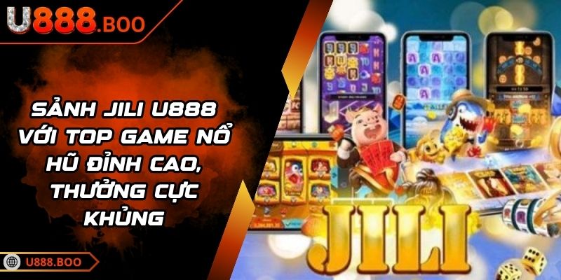 Sảnh JILI U888 Với Top Game Nổ Hũ Đỉnh Cao, Thưởng Cực Khủng 2 Sảnh JILI U888