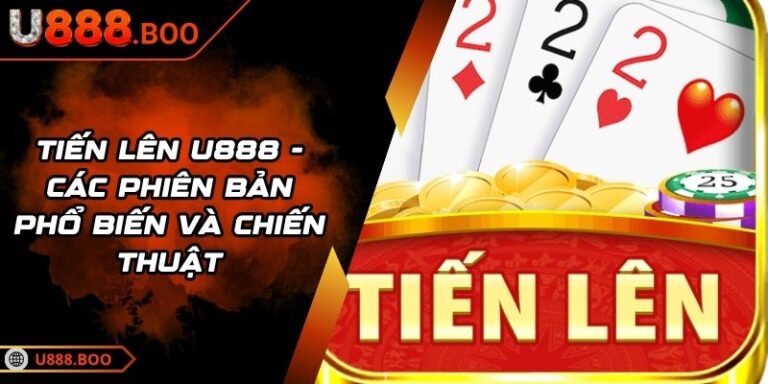 Tiến Lên U888 - Các Phiên Bản Phổ Biến Và Chiến Thuật 5 Tiến Lên U888