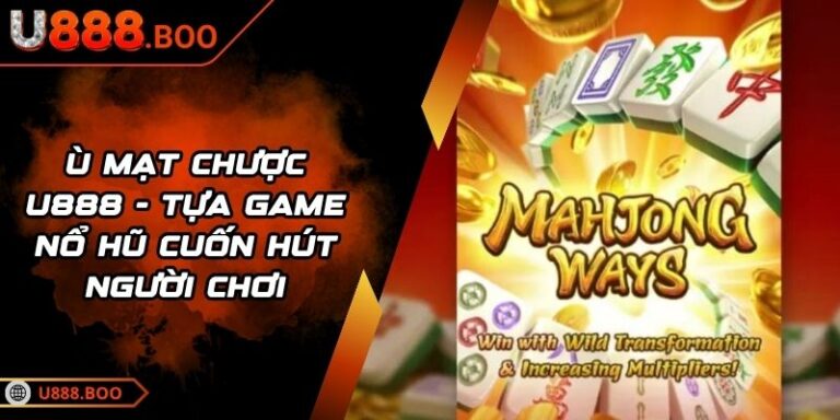 Ù Mạt Chược U888 - Tựa Game Nổ Hũ Cuốn Hút Người Chơi 10 Ù Mạt Chược U888