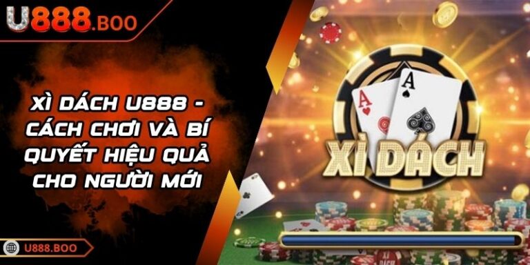 Xì Dách U888 - Cách Chơi Và Bí Quyết Hiệu Quả Cho Người Mới 3 Xì Dách U888
