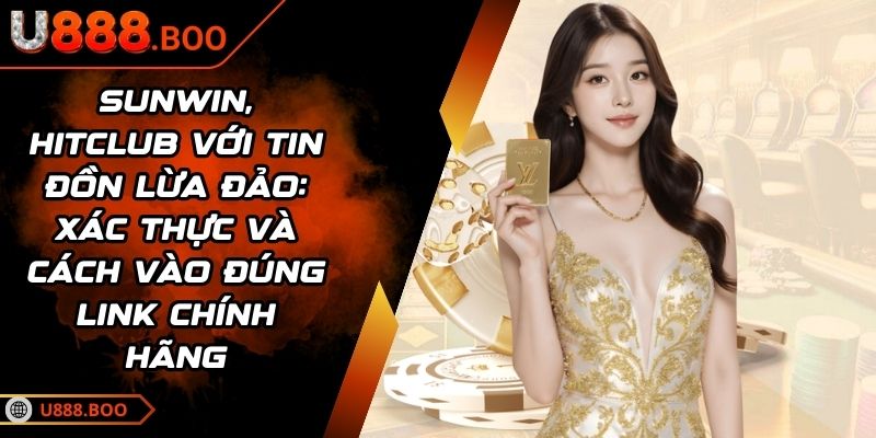 Sunwin, Hitclub với tin đồn lừa đảo: Xác thực và cách vào đúng link chính hãng
